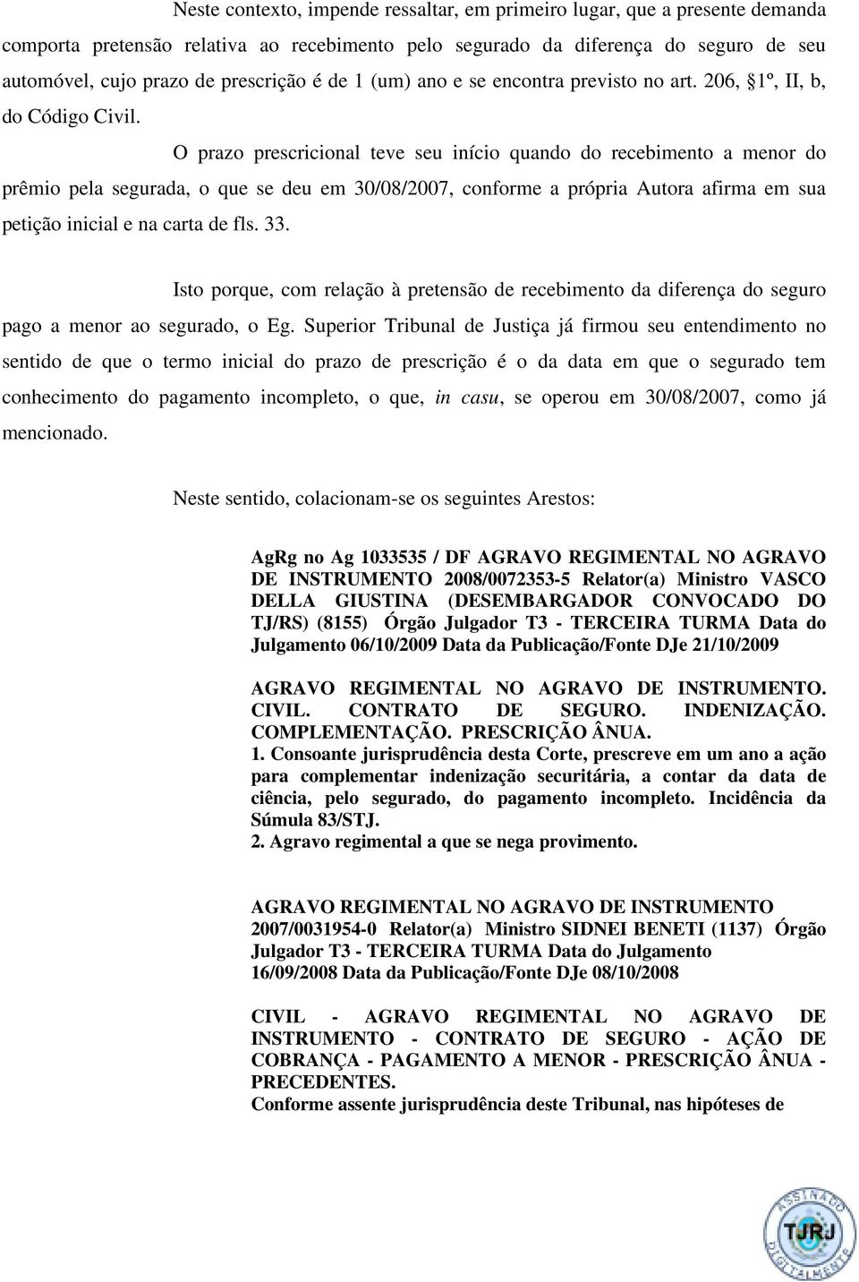 O prazo prescricional teve seu início quando do recebimento a menor do prêmio pela segurada, o que se deu em 30/08/2007, conforme a própria Autora afirma em sua petição inicial e na carta de fls. 33.