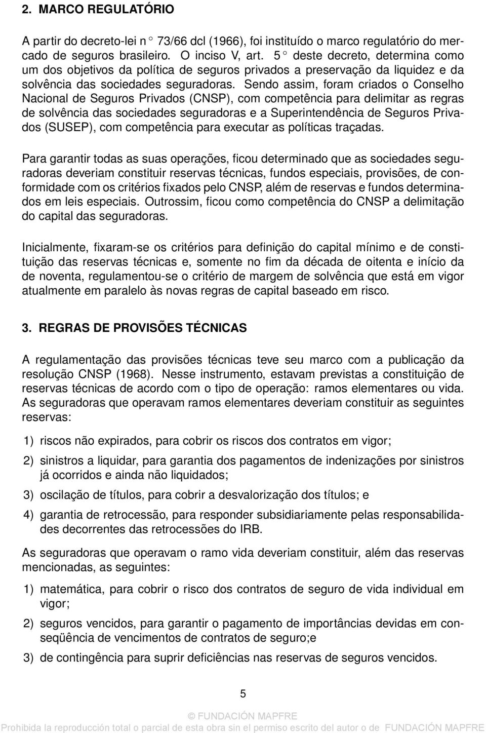 Sendo assim, foram criados o Conselho Nacional de Seguros Privados (CNSP), com competência para delimitar as regras de solvência das sociedades seguradoras e a Superintendência de Seguros Privados