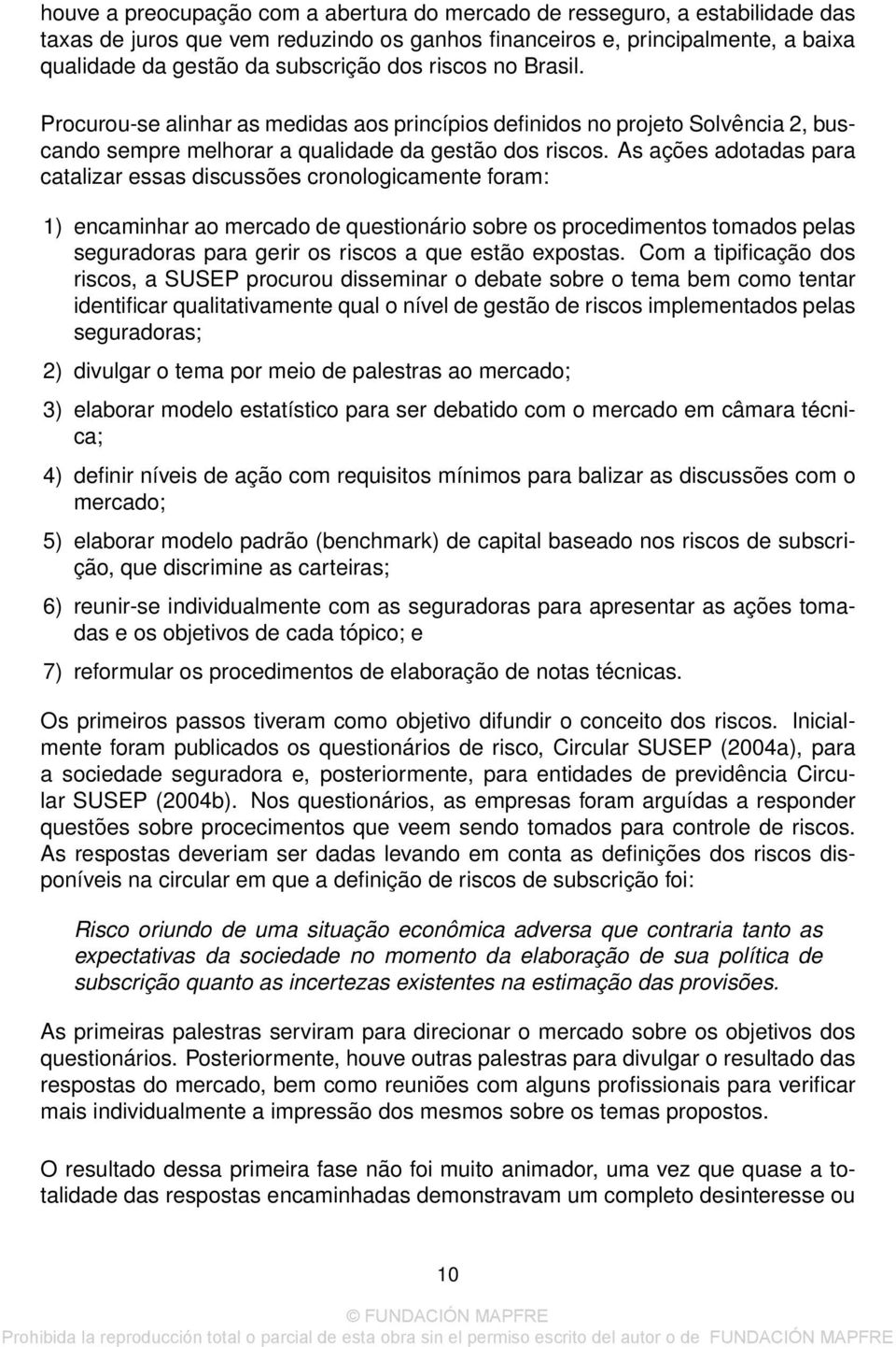 As ações adotadas para catalizar essas discussões cronologicamente foram: 1) encaminhar ao mercado de questionário sobre os procedimentos tomados pelas seguradoras para gerir os riscos a que estão