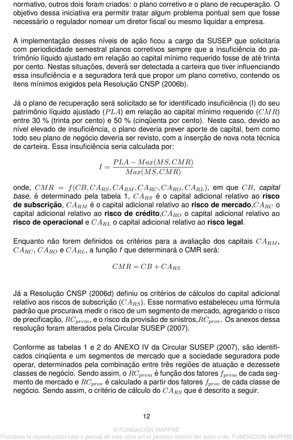 A implementação desses níveis de ação ficou a cargo da SUSEP que solicitaria com periodicidade semestral planos corretivos sempre que a insuficiência do patrimônio líquido ajustado em relação ao