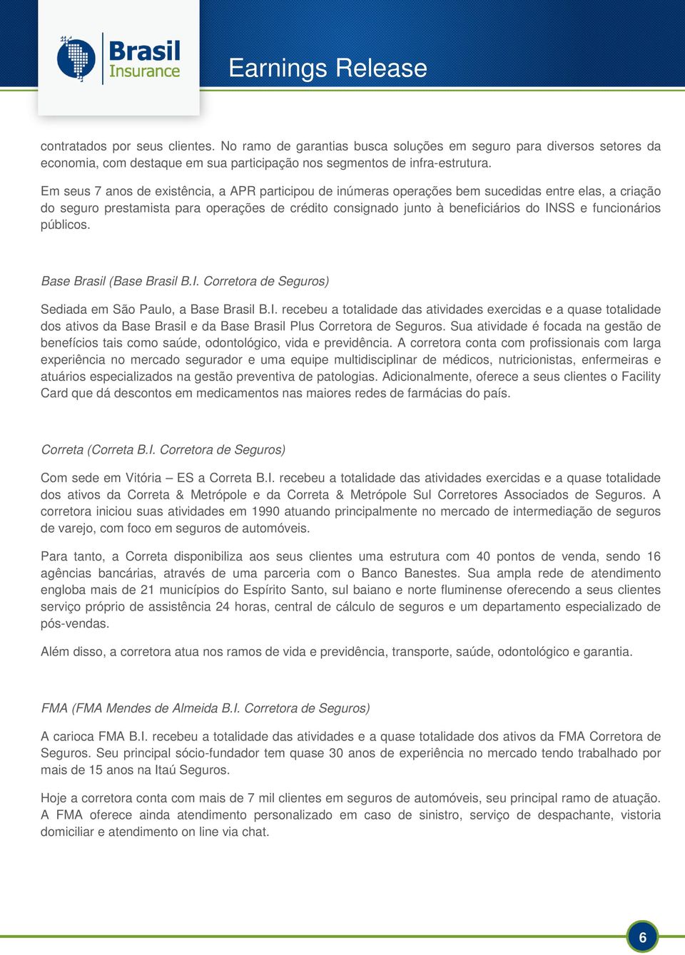 funcionários públicos. Base Brasil (Base Brasil B.I. Corretora de Seguros) Sediada em São Paulo, a Base Brasil B.I. recebeu a totalidade das atividades exercidas e a quase totalidade dos ativos da Base Brasil e da Base Brasil Plus Corretora de Seguros.