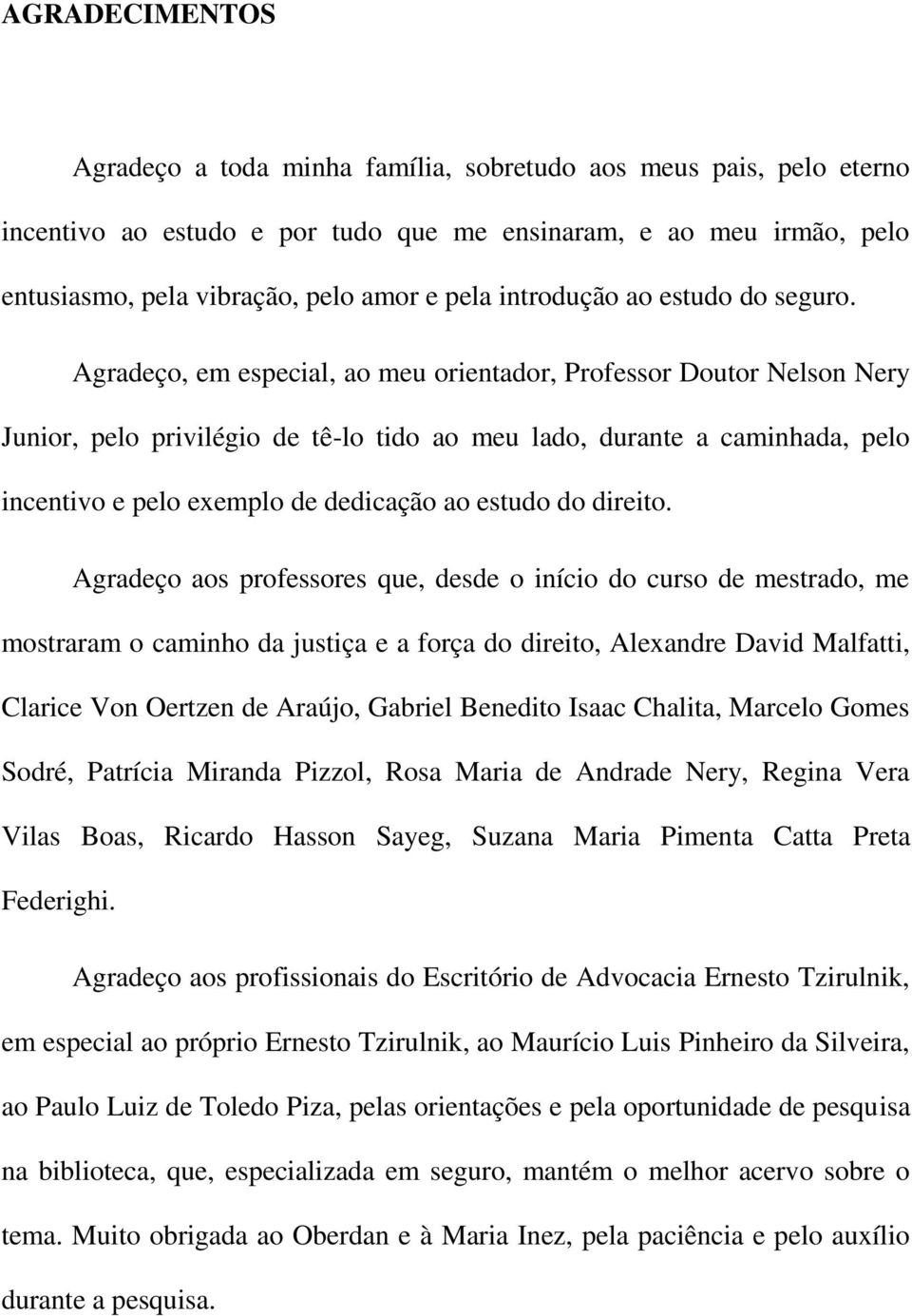 Agradeço, em especial, ao meu orientador, Professor Doutor Nelson Nery Junior, pelo privilégio de tê-lo tido ao meu lado, durante a caminhada, pelo incentivo e pelo exemplo de dedicação ao estudo do