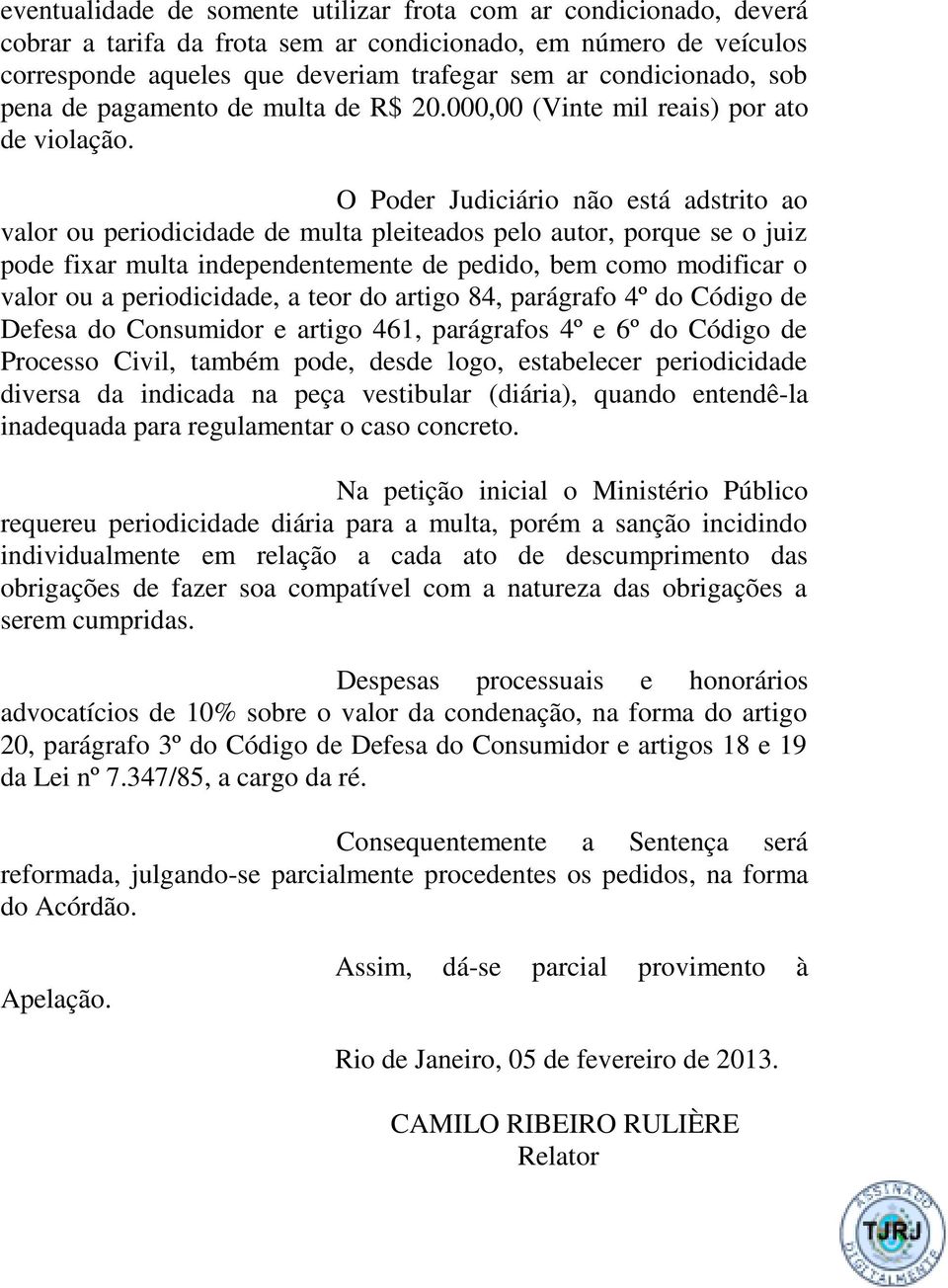 O Poder Judiciário não está adstrito ao valor ou periodicidade de multa pleiteados pelo autor, porque se o juiz pode fixar multa independentemente de pedido, bem como modificar o valor ou a