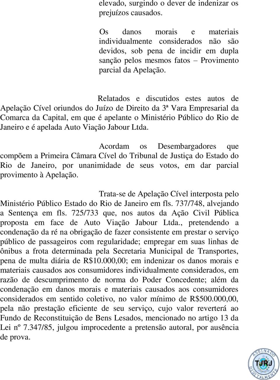 Relatados e discutidos estes autos de Apelação Cível oriundos do Juízo de Direito da 3ª Vara Empresarial da Comarca da Capital, em que é apelante o Ministério Público do Rio de Janeiro e é apelada