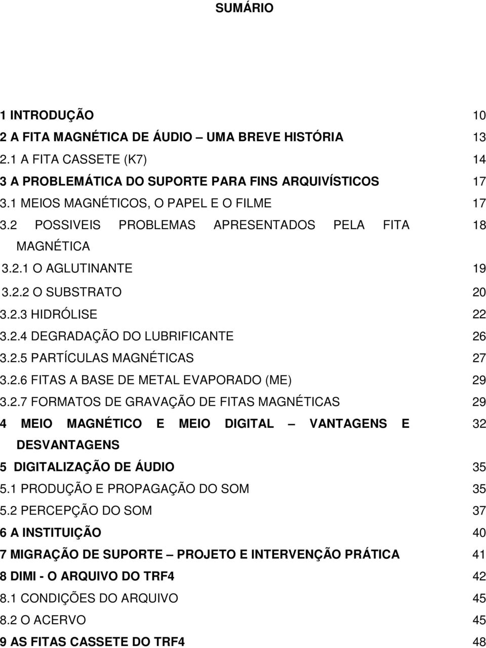 2.5 PARTÍCULAS MAGNÉTICAS 27 3.2.6 FITAS A BASE DE METAL EVAPORADO (ME) 29 3.2.7 FORMATOS DE GRAVAÇÃO DE FITAS MAGNÉTICAS 29 4 MEIO MAGNÉTICO E MEIO DIGITAL VANTAGENS E 32 DESVANTAGENS 5 DIGITALIZAÇÃO DE ÁUDIO 35 5.