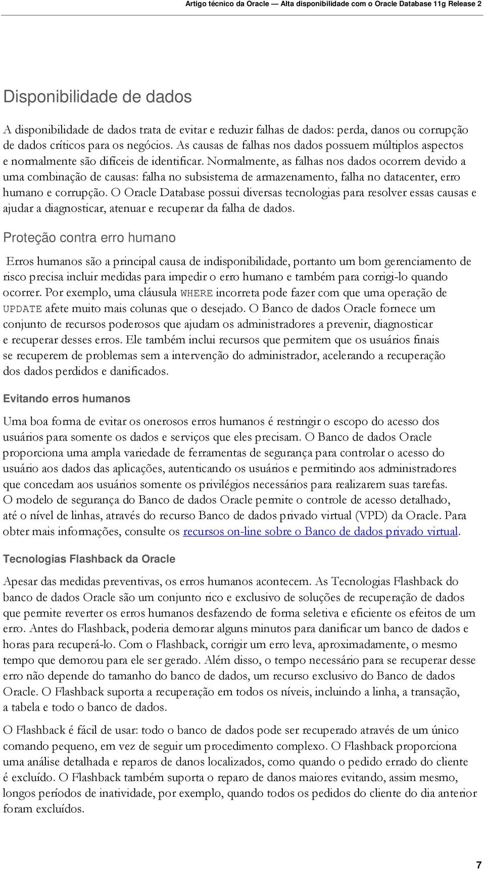 Normalmente, as falhas nos dados ocorrem devido a uma combinação de causas: falha no subsistema de armazenamento, falha no datacenter, erro humano e corrupção.