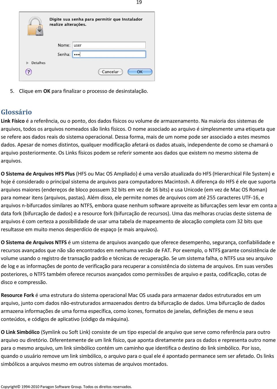 Dessa forma, mais de um nome pode ser associado a estes mesmos dados. Apesar de nomes distintos, qualquer modificação afetará os dados atuais, independente de como se chamará o arquivo posteriormente.