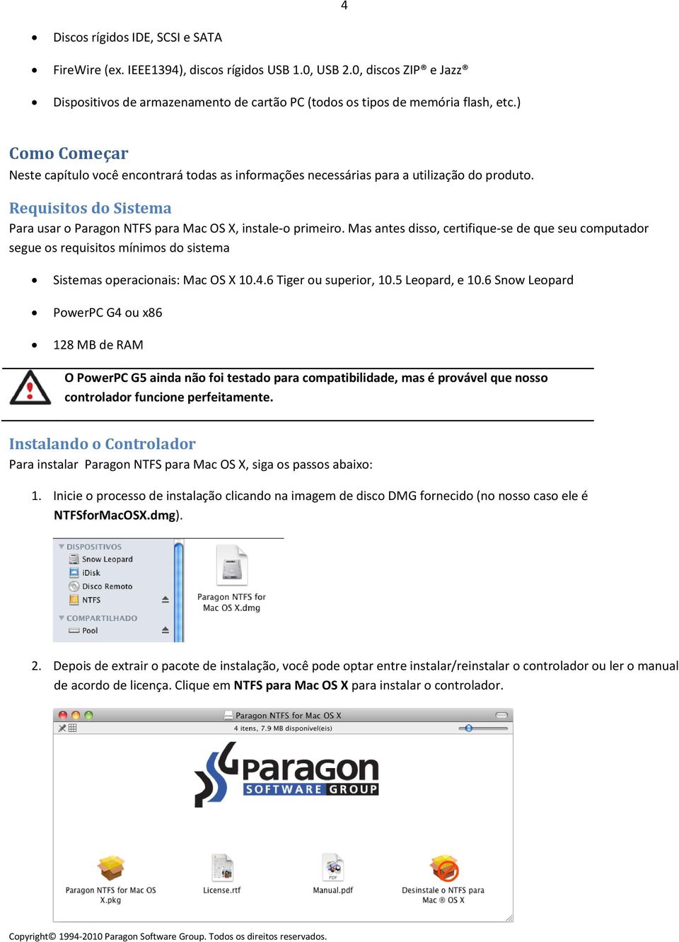 Mas antes disso, certifique-se de que seu computador segue os requisitos mínimos do sistema Sistemas operacionais: Mac OS X 10.4.6 Tiger ou superior, 10.5 Leopard, e 10.