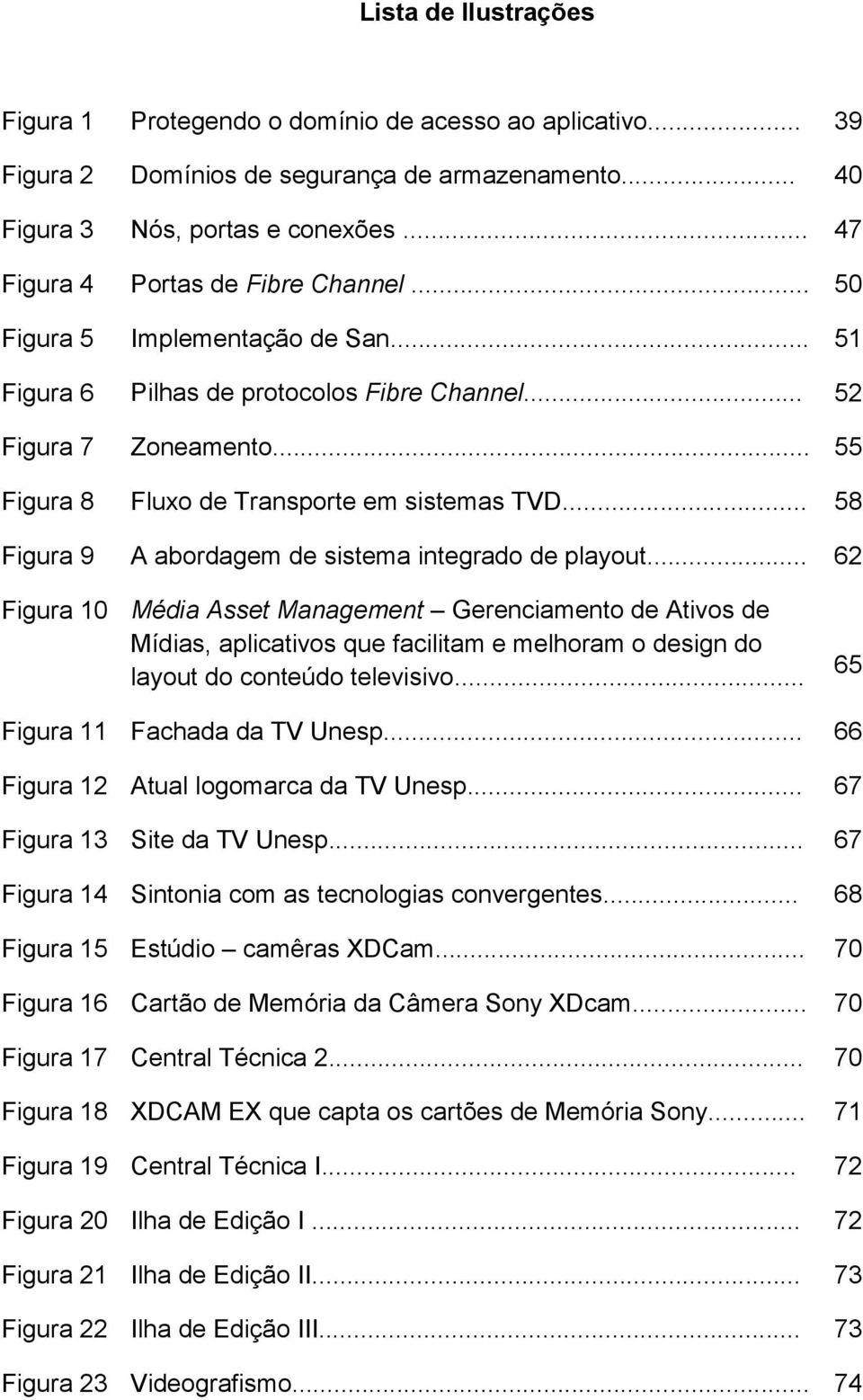 .. 58 Figura 9 A abordagem de sistema integrado de playout.