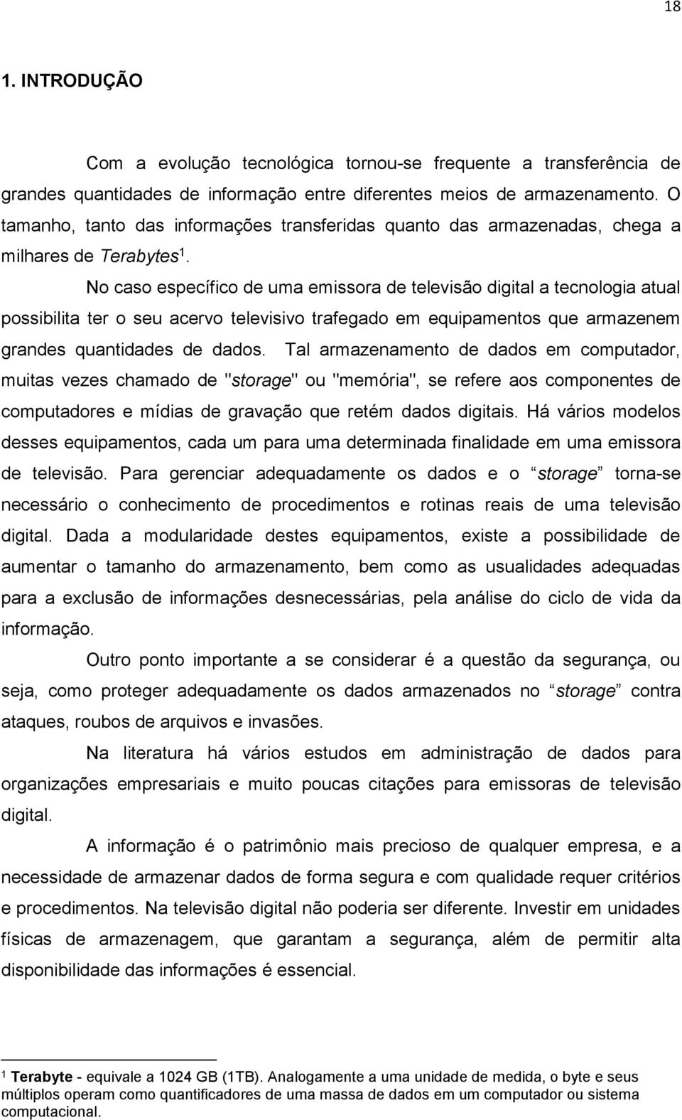 No caso específico de uma emissora de televisão digital a tecnologia atual possibilita ter o seu acervo televisivo trafegado em equipamentos que armazenem grandes quantidades de dados.