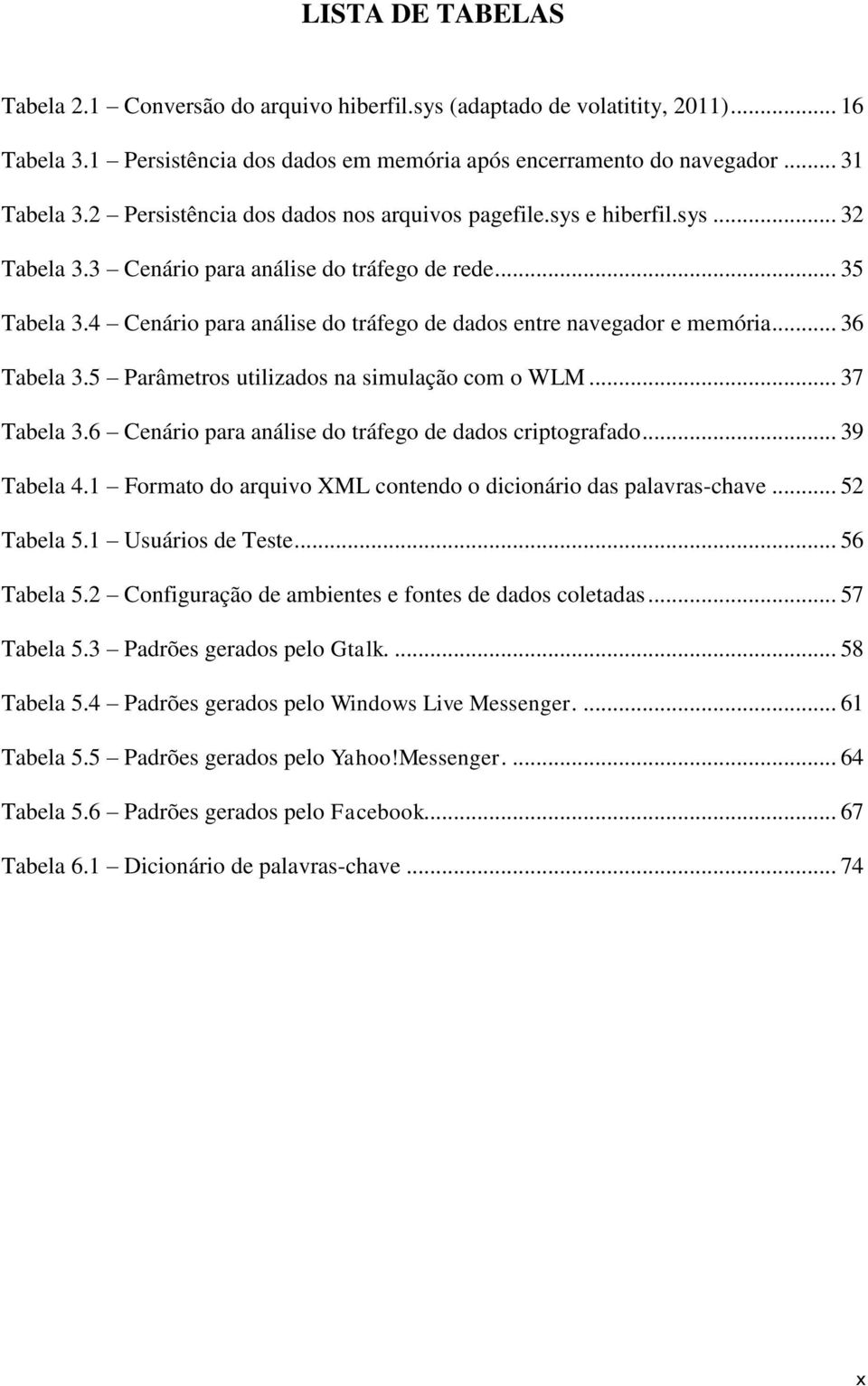 4 Cenário para análise do tráfego de dados entre navegador e memória... 36 Tabela 3.5 Parâmetros utilizados na simulação com o WLM... 37 Tabela 3.