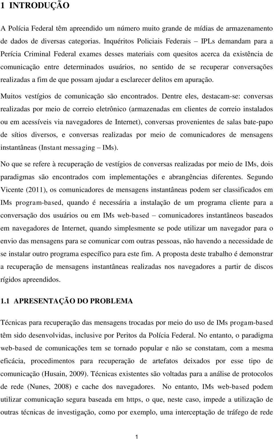 recuperar conversações realizadas a fim de que possam ajudar a esclarecer delitos em apuração. Muitos vestígios de comunicação são encontrados.