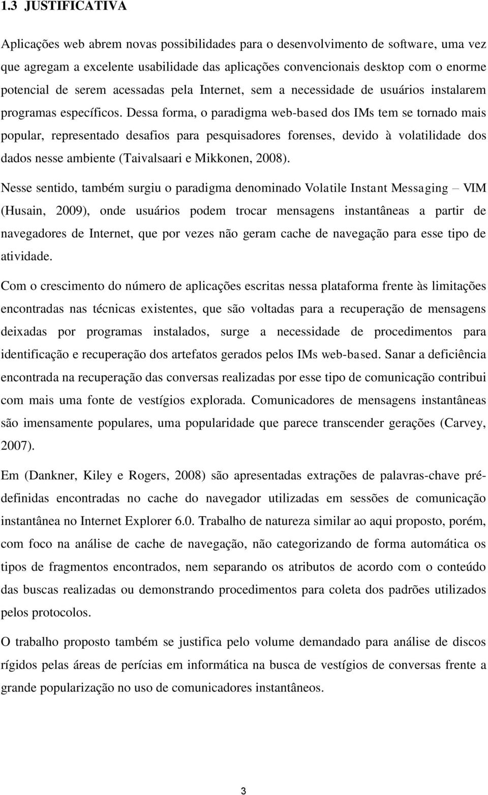 Dessa forma, o paradigma webbased dos IMs tem se tornado mais popular, representado desafios para pesquisadores forenses, devido à volatilidade dos dados nesse ambiente (Taivalsaari e Mikkonen, 2008).