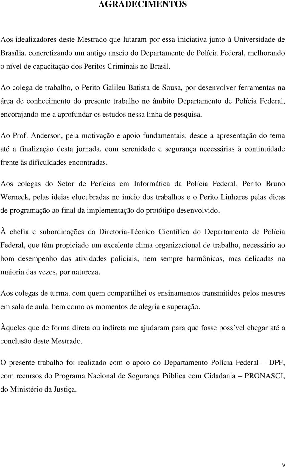 Ao colega de trabalho, o Perito Galileu Batista de Sousa, por desenvolver ferramentas na área de conhecimento do presente trabalho no âmbito Departamento de Polícia Federal, encorajandome a