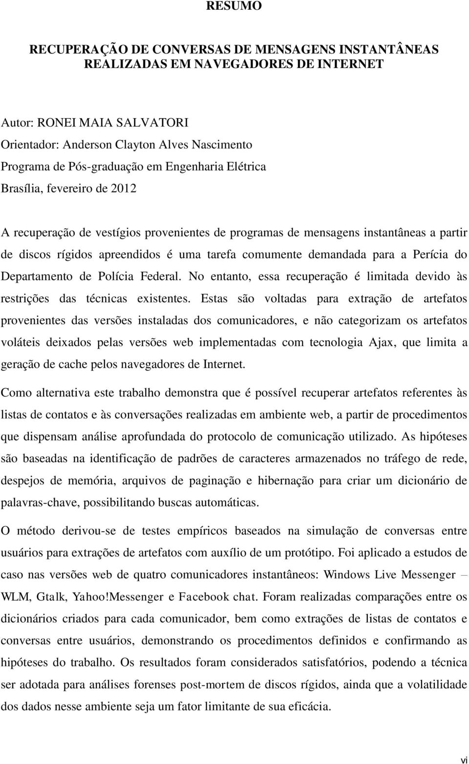 para a Perícia do Departamento de Polícia Federal. No entanto, essa recuperação é limitada devido às restrições das técnicas existentes.