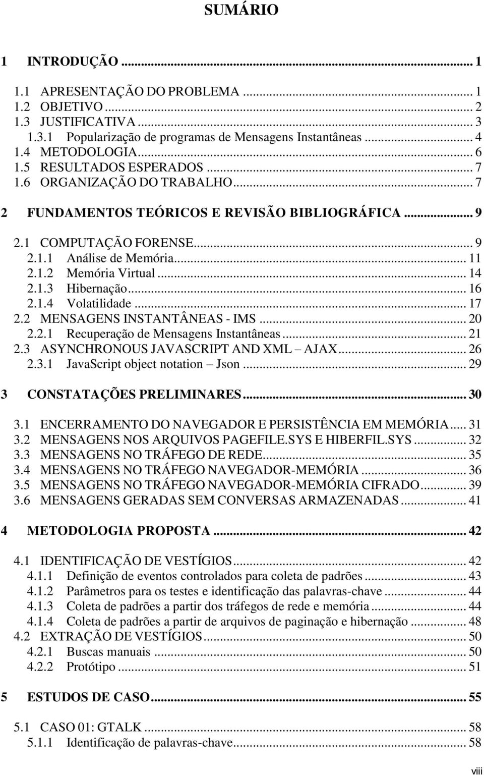 1.3 Hibernação... 16 2.1.4 Volatilidade... 17 2.2 MENSAGENS INSTANTÂNEAS IMS... 20 2.2.1 Recuperação de Mensagens Instantâneas... 21 2.3 ASYNCHRONOUS JAVASCRIPT AND XML AJAX... 26 2.3.1 JavaScript object notation Json.