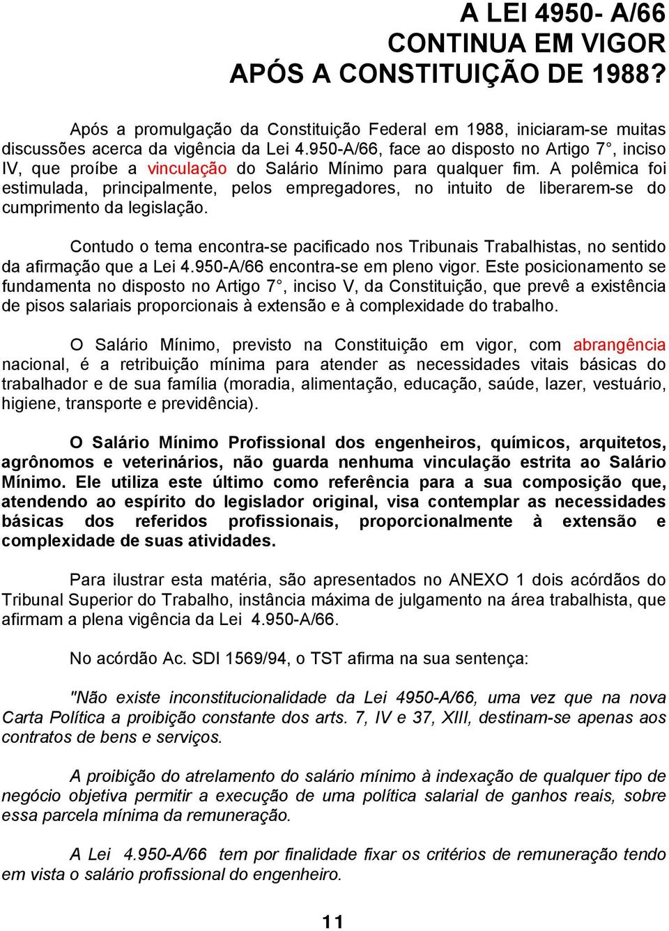 A polêmica foi estimulada, principalmente, pelos empregadores, no intuito de liberarem-se do cumprimento da legislação.