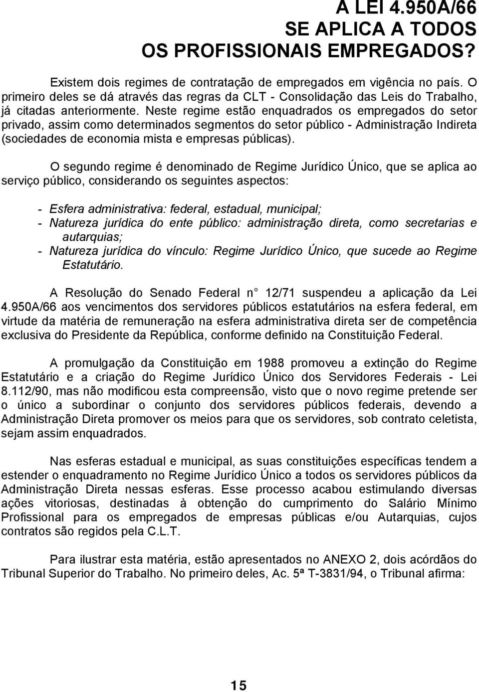 Neste regime estão enquadrados os empregados do setor privado, assim como determinados segmentos do setor público - Administração Indireta (sociedades de economia mista e empresas públicas).