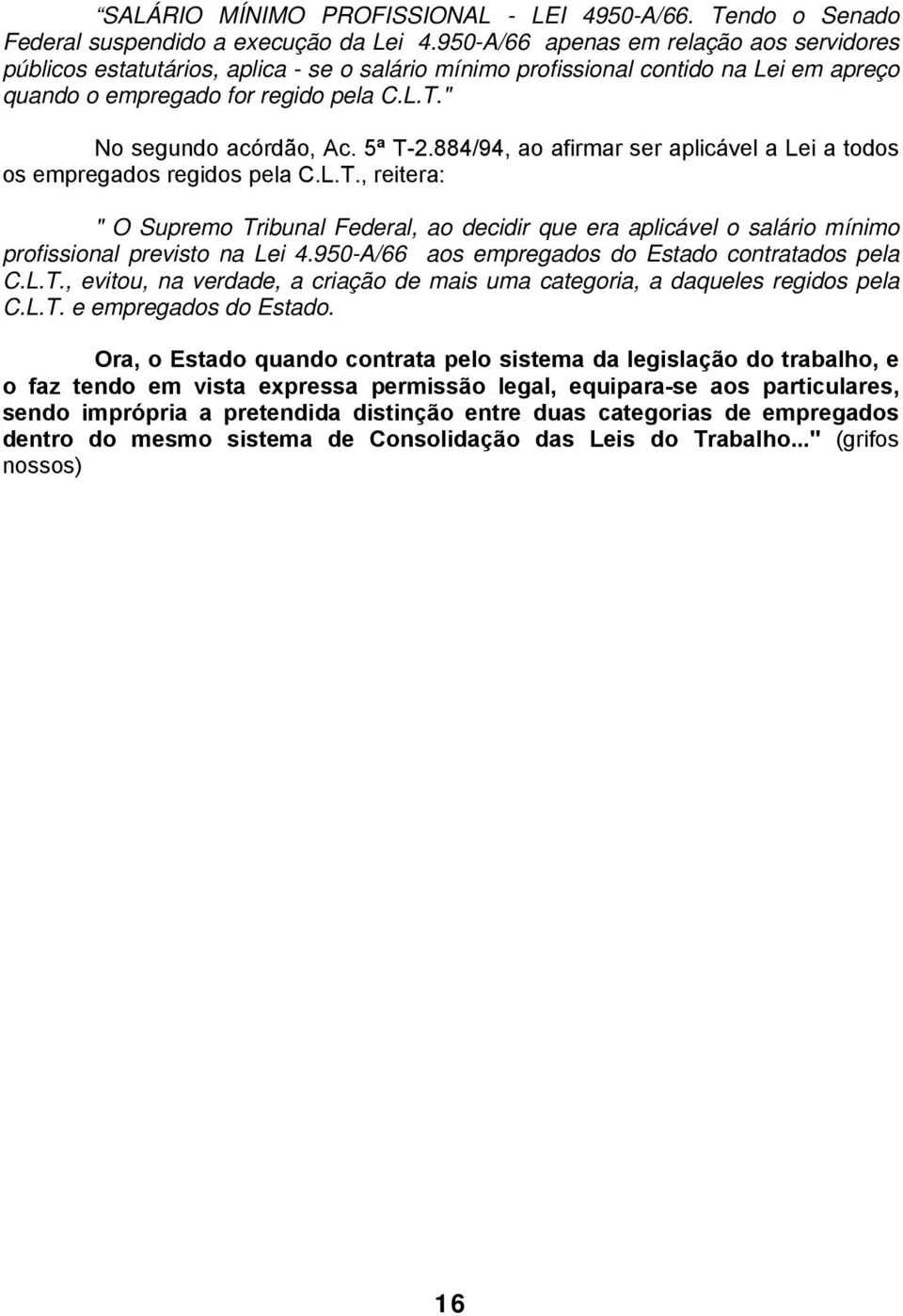 5ª T-2.884/94, ao afirmar ser aplicável a Lei a todos os empregados regidos pela C.L.T., reitera: " O Supremo Tribunal Federal, ao decidir que era aplicável o salário mínimo profissional previsto na Lei 4.