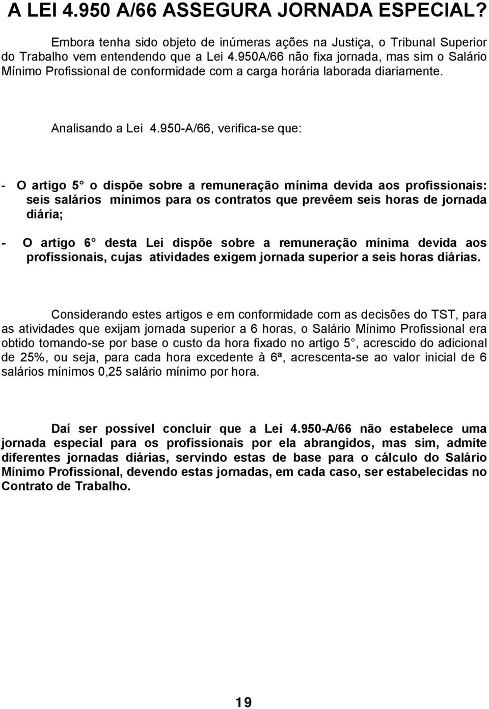 950-A/66, verifica-se que: - O artigo 5 o dispõe sobre a remuneração mínima devida aos profissionais: seis salários mínimos para os contratos que prevêem seis horas de jornada diária; - O artigo 6