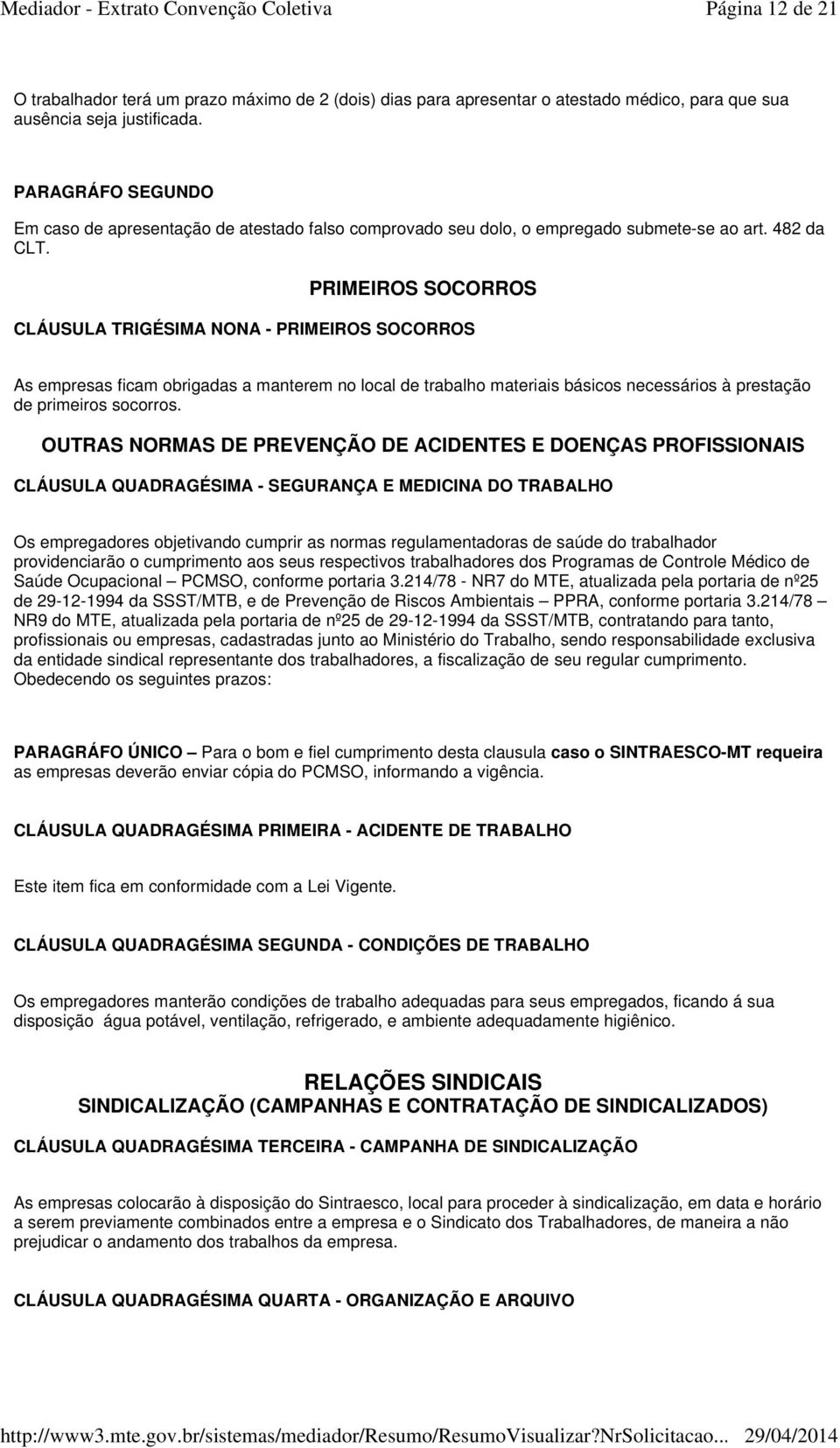 PRIMEIROS SOCORROS CLÁUSULA TRIGÉSIMA NONA - PRIMEIROS SOCORROS As empresas ficam obrigadas a manterem no local de trabalho materiais básicos necessários à prestação de primeiros socorros.