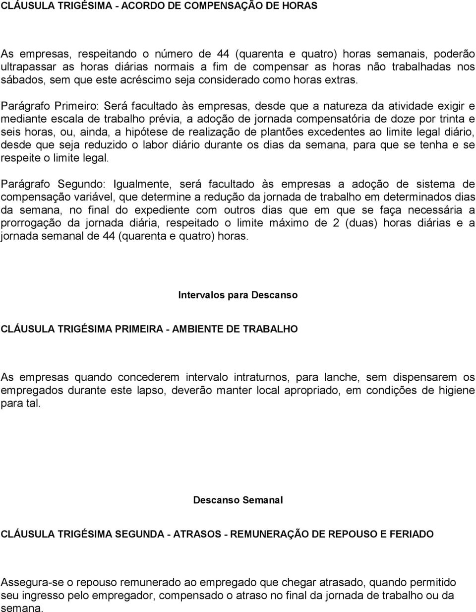 Parágrafo Primeiro: Será facultado às empresas, desde que a natureza da atividade exigir e mediante escala de trabalho prévia, a adoção de jornada compensatória de doze por trinta e seis horas, ou,