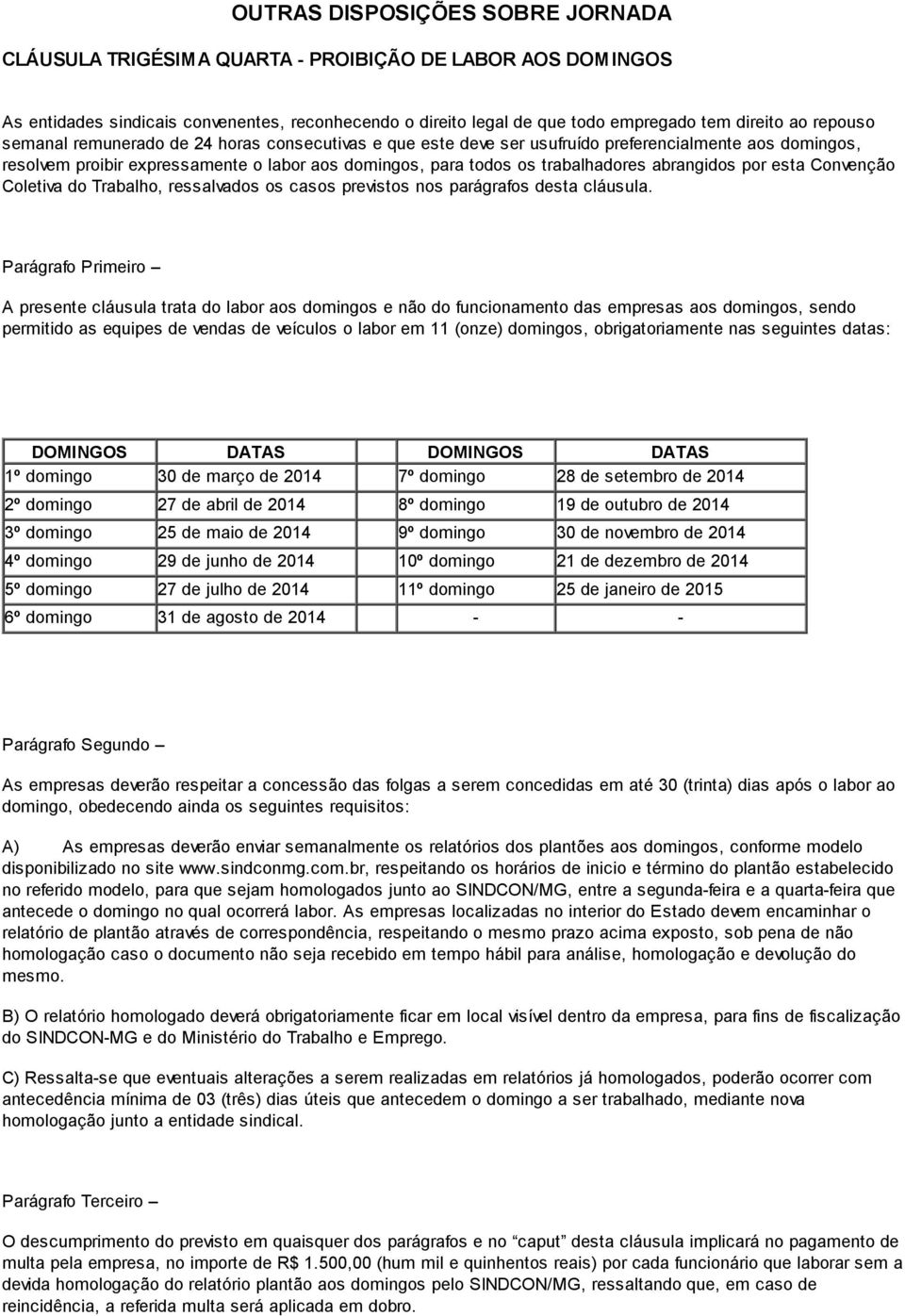 abrangidos por esta Convenção Coletiva do Trabalho, ressalvados os casos previstos nos parágrafos desta cláusula.