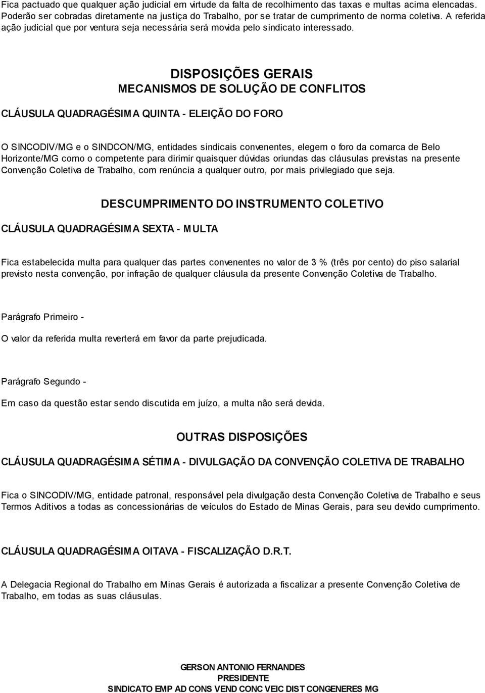 A referida ação judicial que por ventura seja necessária será movida pelo sindicato interessado.