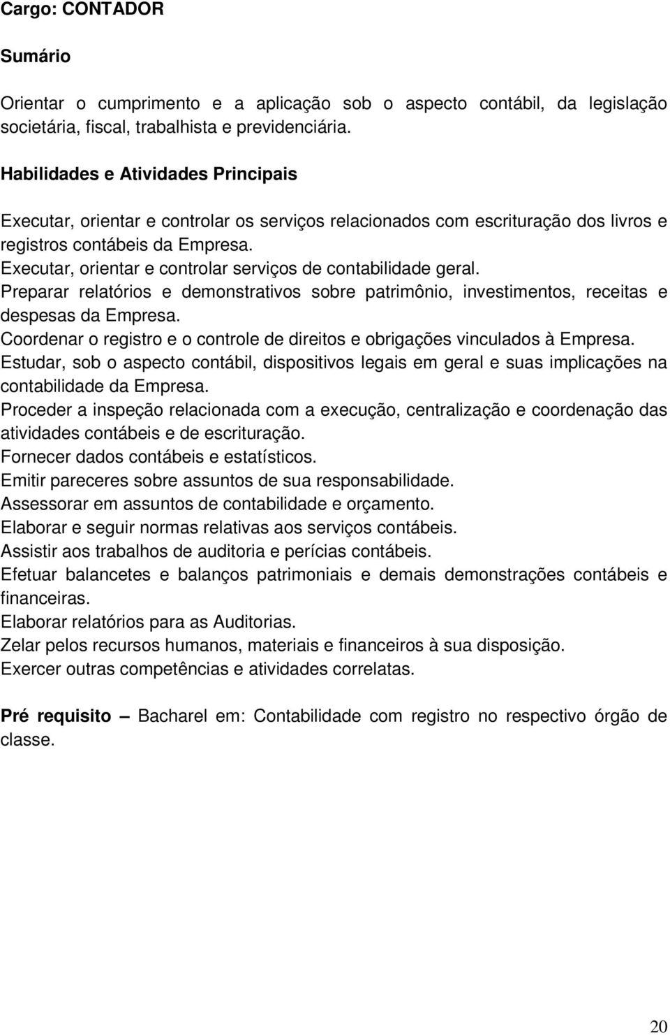 Executar, orientar e controlar serviços de contabilidade geral. Preparar relatórios e demonstrativos sobre patrimônio, investimentos, receitas e despesas da Empresa.