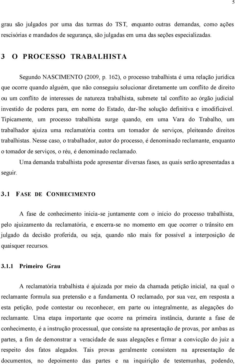 162), o processo trabalhista é uma relação jurídica que ocorre quando alguém, que não conseguiu solucionar diretamente um conflito de direito ou um conflito de interesses de natureza trabalhista,