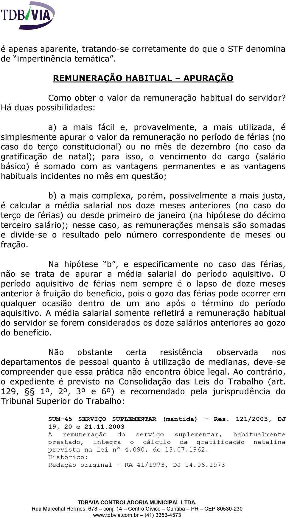 (no caso da gratificação de natal); para isso, o vencimento do cargo (salário básico) é somado com as vantagens permanentes e as vantagens habituais incidentes no mês em questão; b) a mais complexa,