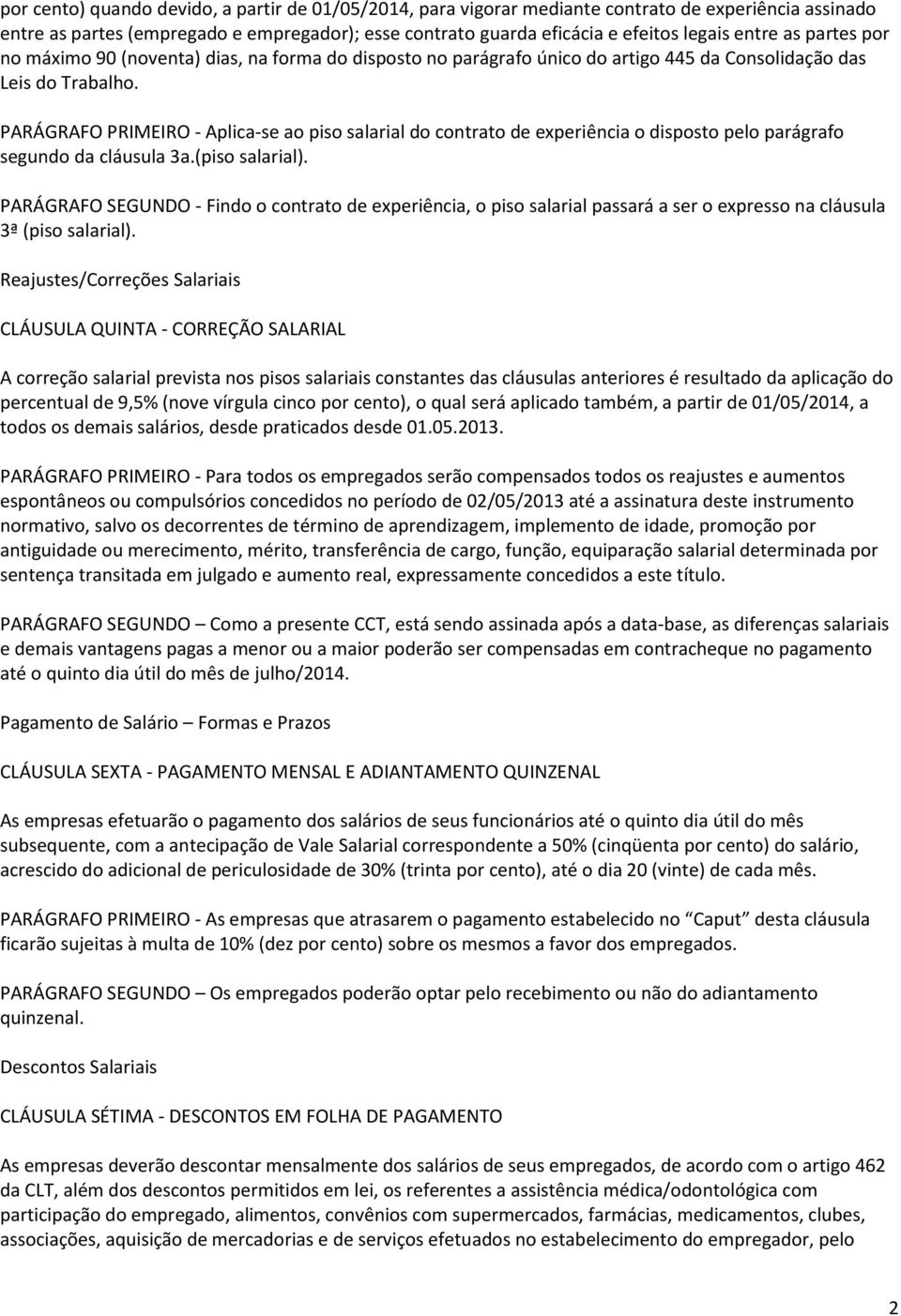 PARÁGRAFO PRIMEIRO - Aplica-se ao piso salarial do contrato de experiência o disposto pelo parágrafo segundo da cláusula 3a.(piso salarial).