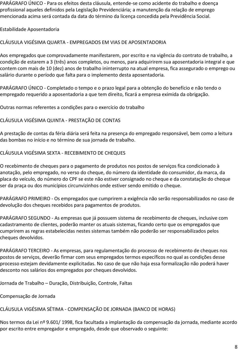 Estabilidade Aposentadoria CLÁUSULA VIGÉSIMA QUARTA - EMPREGADOS EM VIAS DE APOSENTADORIA Aos empregados que comprovadamente manifestarem, por escrito e na vigência do contrato de trabalho, a