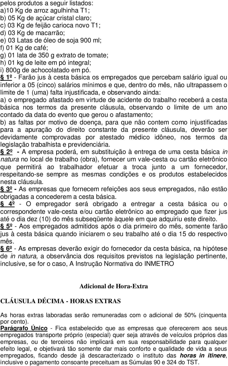 1º - Farão jus à cesta básica os empregados que percebam salário igual ou inferior a 05 (cinco) salários mínimos e que, dentro do mês, não ultrapassem o limite de 1 (uma) falta injustificada, e