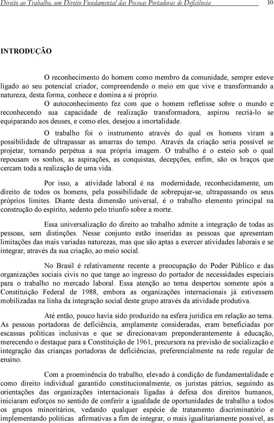 O autoconhecimento fez com que o homem refletisse sobre o mundo e reconhecendo sua capacidade de realização transformadora, aspirou recriá-lo se equiparando aos deuses, e como eles, desejou a