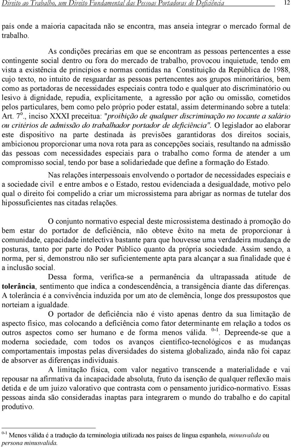 normas contidas na Constituição da República de 1988, cujo texto, no intuito de resguardar as pessoas pertencentes aos grupos minoritários, bem como as portadoras de necessidades especiais contra