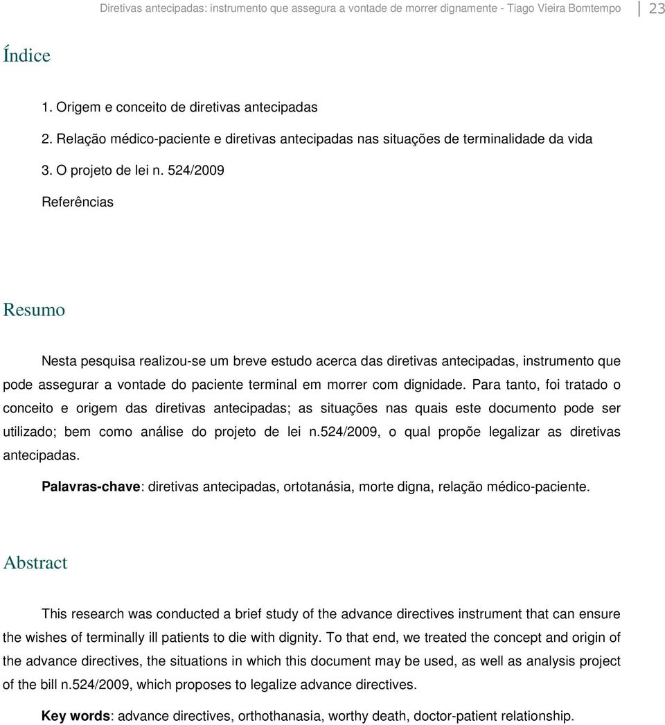 524/2009 Referências Resumo Nesta pesquisa realizou-se um breve estudo acerca das diretivas antecipadas, instrumento que pode assegurar a vontade do paciente terminal em morrer com dignidade.