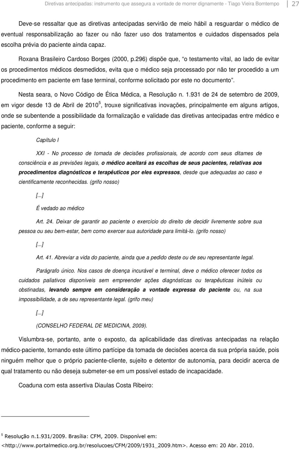 296) dispõe que, o testamento vital, ao lado de evitar os procedimentos médicos desmedidos, evita que o médico seja processado por não ter procedido a um procedimento em paciente em fase terminal,