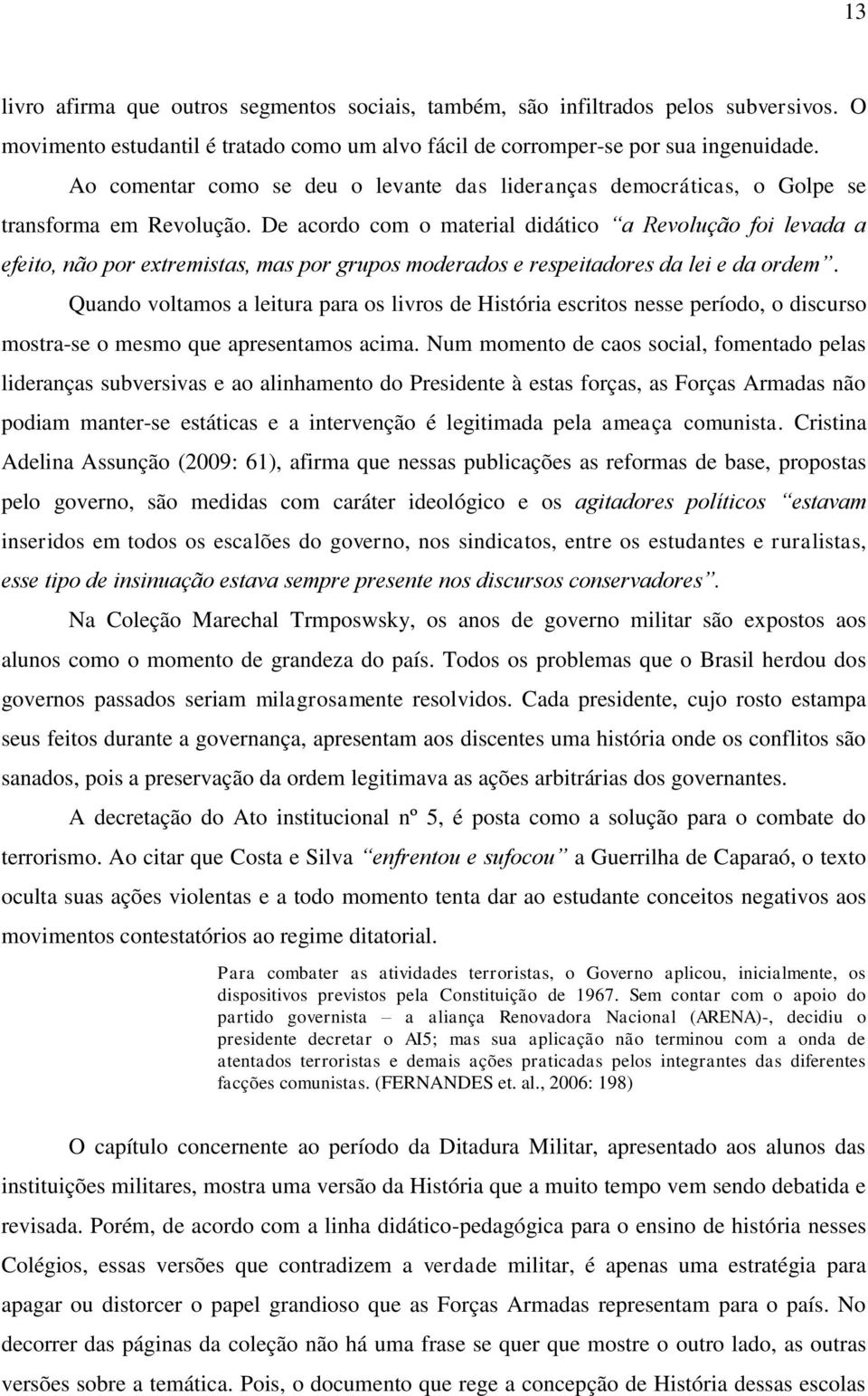 De acordo com o material didático a Revolução foi levada a efeito, não por extremistas, mas por grupos moderados e respeitadores da lei e da ordem.