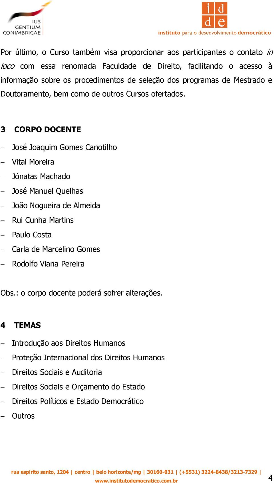 3 CORPO DOCENTE José Joaquim Gomes Canotilho Vital Moreira Jónatas Machado José Manuel Quelhas João Nogueira de Almeida Rui Cunha Martins Paulo Costa Carla de Marcelino Gomes Rodolfo