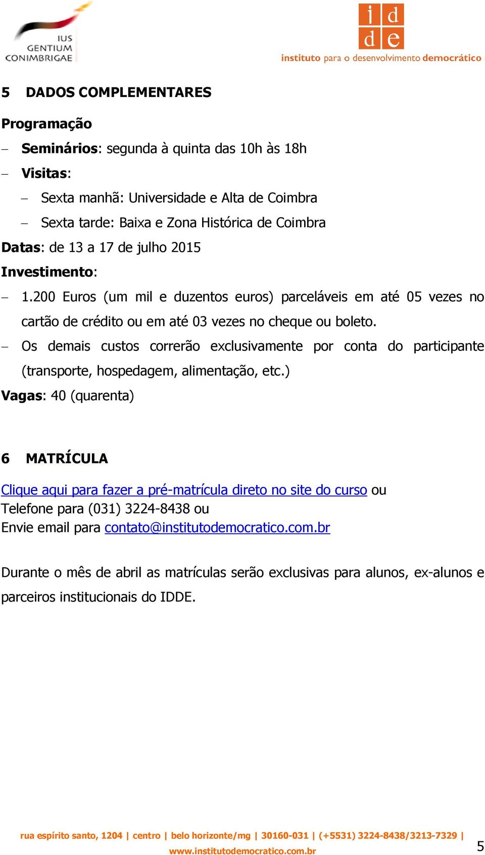 Os demais custos correrão exclusivamente por conta do participante (transporte, hospedagem, alimentação, etc.