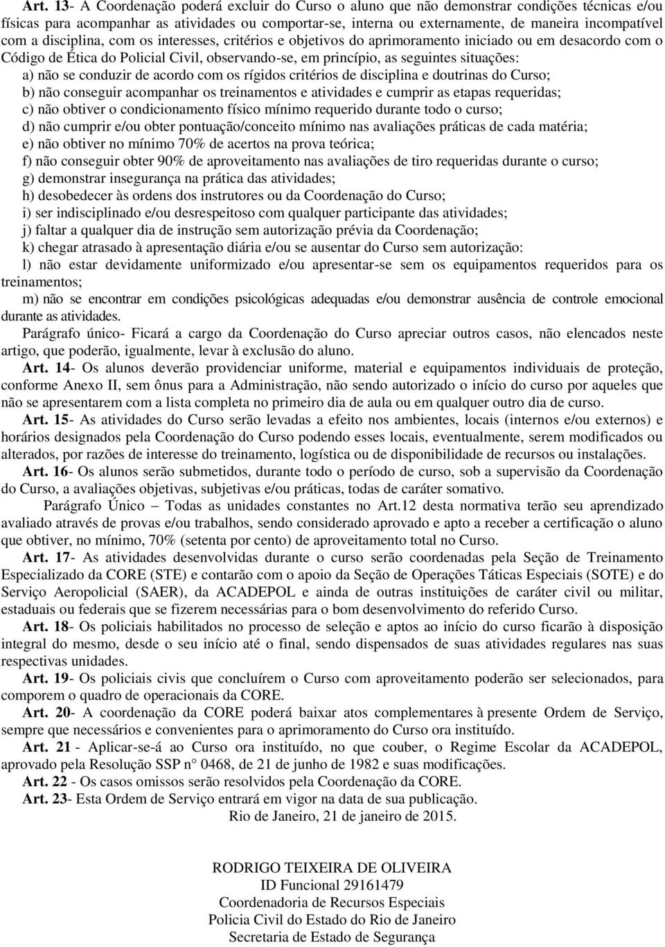 situações: a) não se conduzir de acordo com os rígidos critérios de disciplina e doutrinas do Curso; b) não conseguir acompanhar os treinamentos e atividades e cumprir as etapas requeridas; c) não