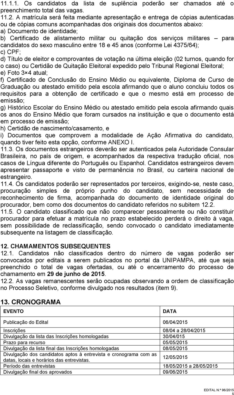 dos serviços militares para candidatos do sexo masculino entre 18 e 45 anos (conforme Lei 4375/64); d) Título de eleitor e comprovantes de votação na última eleição (02 turnos, quando for o caso) ou