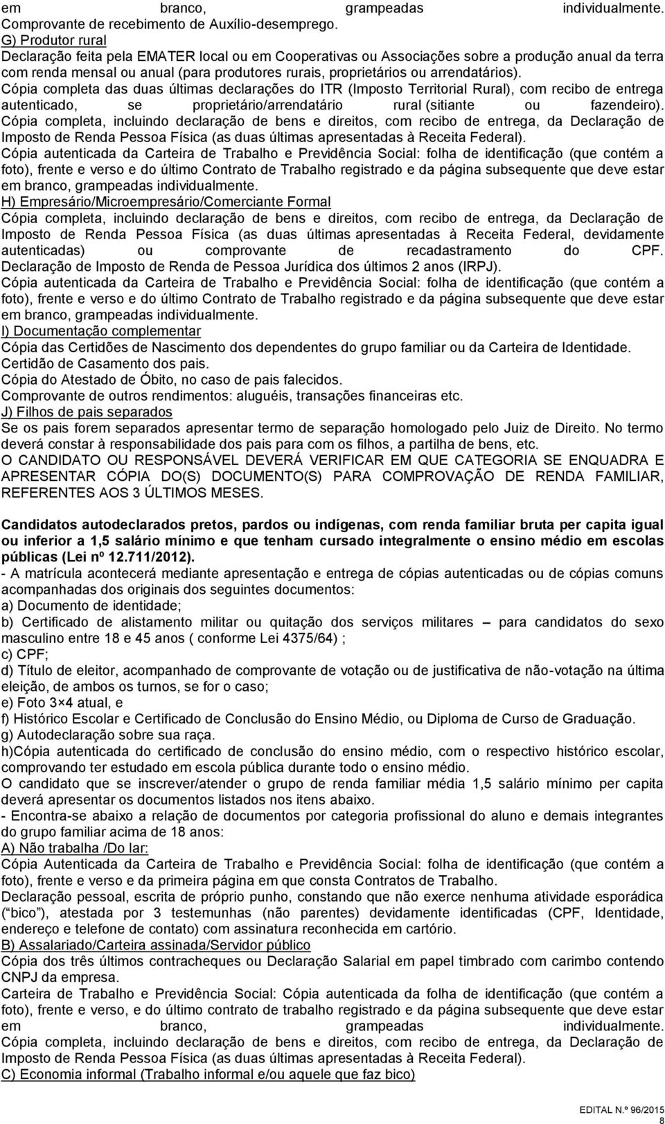 arrendatários). Cópia completa das duas últimas declarações do ITR (Imposto Territorial Rural), com recibo de entrega autenticado, se proprietário/arrendatário rural (sitiante ou fazendeiro).