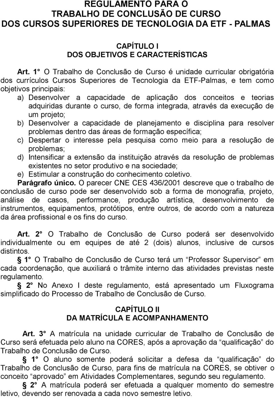 aplicação dos conceitos e teorias adquiridas durante o curso, de forma integrada, através da execução de um projeto; b) Desenvolver a capacidade de planejamento e disciplina para resolver problemas