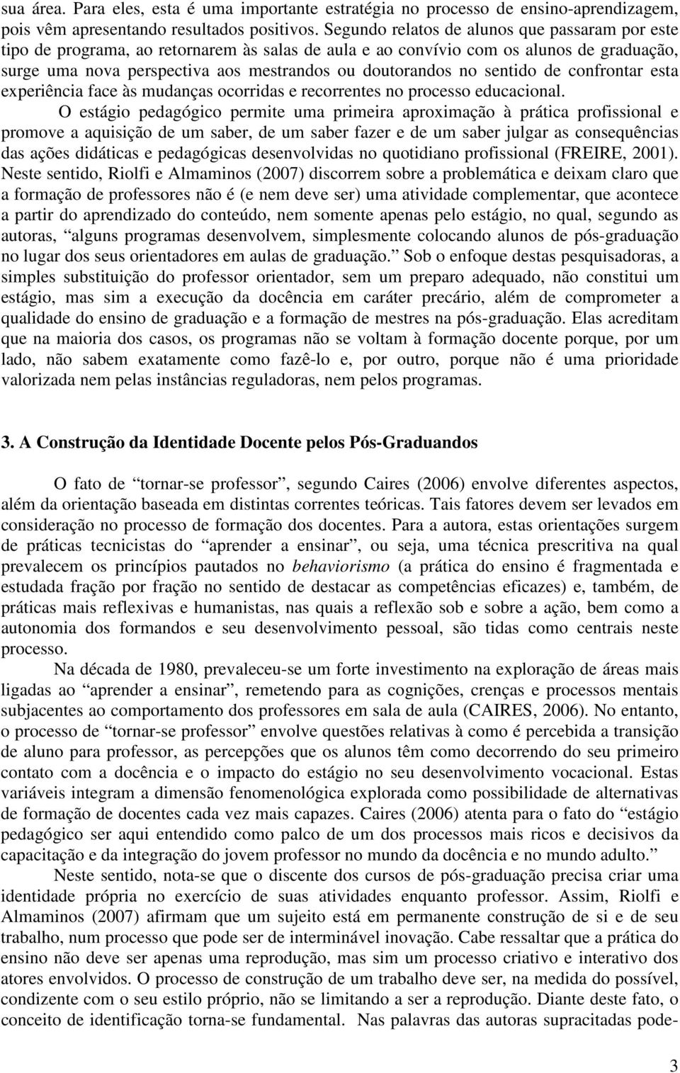 sentido de confrontar esta experiência face às mudanças ocorridas e recorrentes no processo educacional.