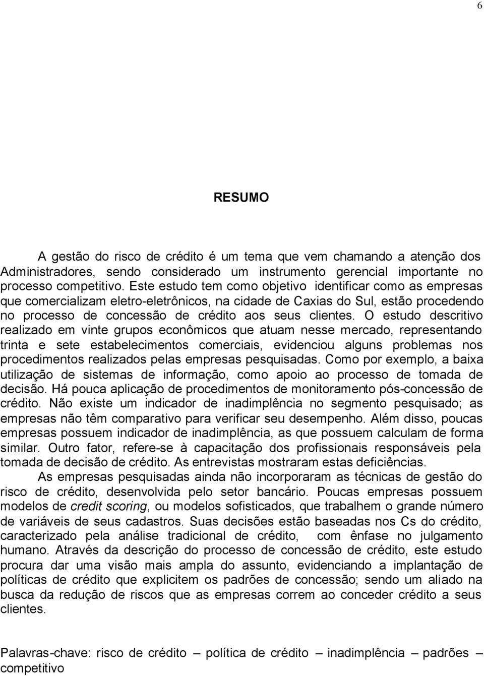 O estudo descritivo realizado em vinte grupos econômicos que atuam nesse mercado, representando trinta e sete estabelecimentos comerciais, evidenciou alguns problemas nos procedimentos realizados