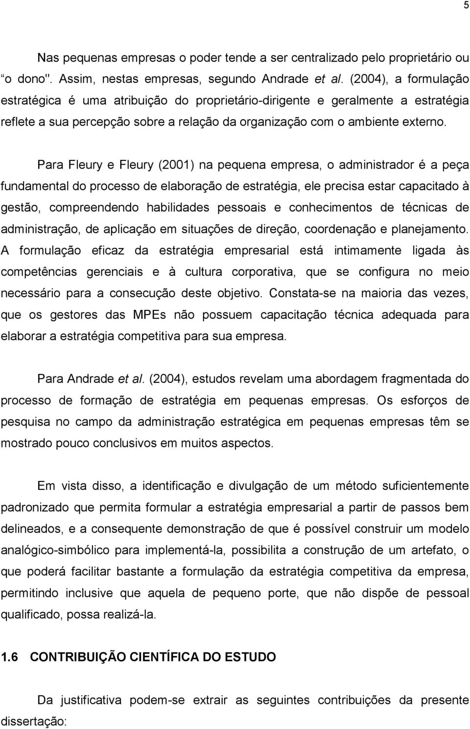 Para Fleury e Fleury (2001) na pequena empresa, o administrador é a peça fundamental do processo de elaboração de estratégia, ele precisa estar capacitado à gestão, compreendendo habilidades pessoais