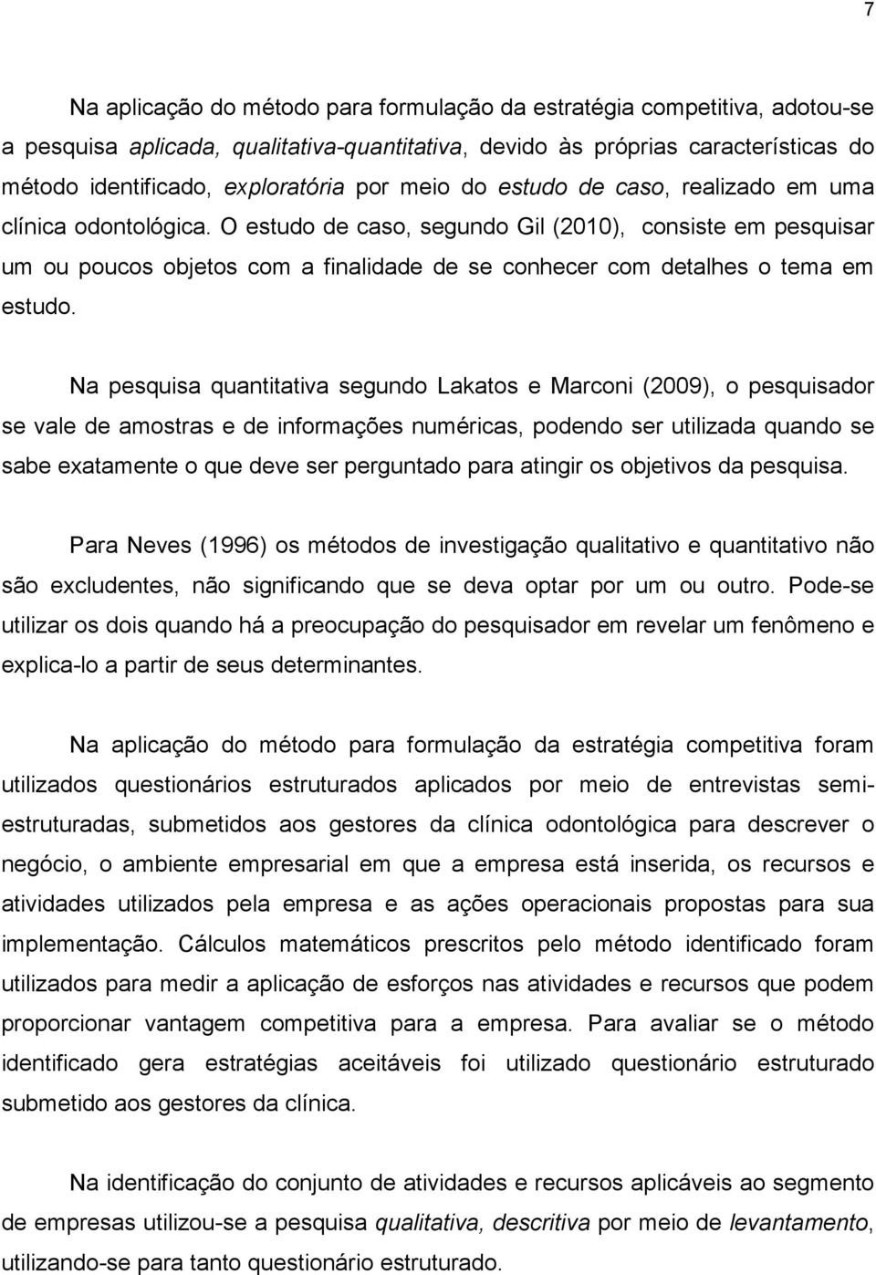 O estudo de caso, segundo Gil (2010), consiste em pesquisar um ou poucos objetos com a finalidade de se conhecer com detalhes o tema em estudo.