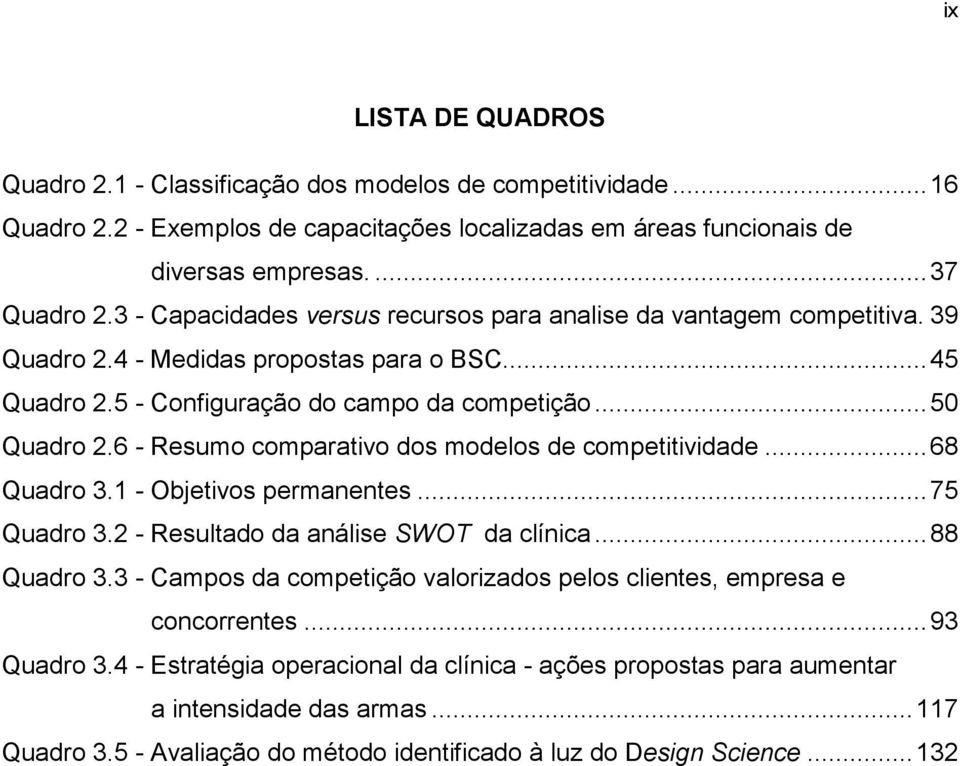 6 - Resumo comparativo dos modelos de competitividade... 68 Quadro 3.1 - Objetivos permanentes... 75 Quadro 3.2 - Resultado da análise SWOT da clínica... 88 Quadro 3.